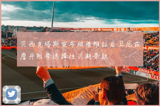 贝西克塔斯宣布租借维拉后卫厄兹詹并附带选择性买断条款