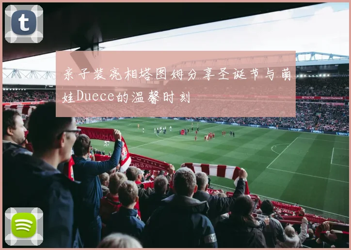亲子装亮相塔图姆分享圣诞节与萌娃Duece的温馨时刻