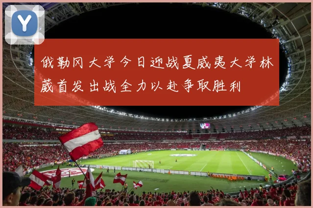 俄勒冈大学今日迎战夏威夷大学林葳首发出战全力以赴争取胜利