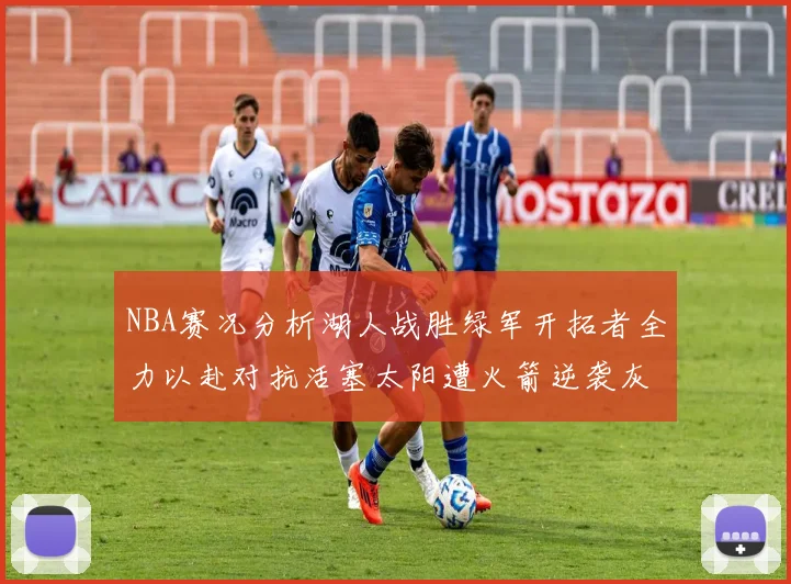NBA赛况分析湖人战胜绿军开拓者全力以赴对抗活塞太阳遭火箭逆袭灰熊击败快船