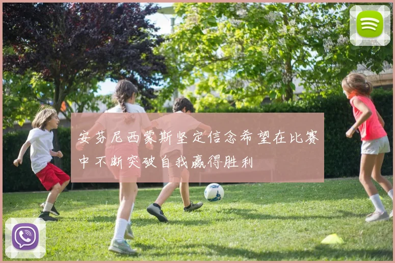 安芬尼西蒙斯坚定信念希望在比赛中不断突破自我赢得胜利