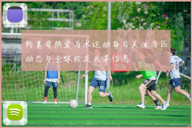 约基奇热爱马术运动每日关注马匹动态与全球好友共享信息