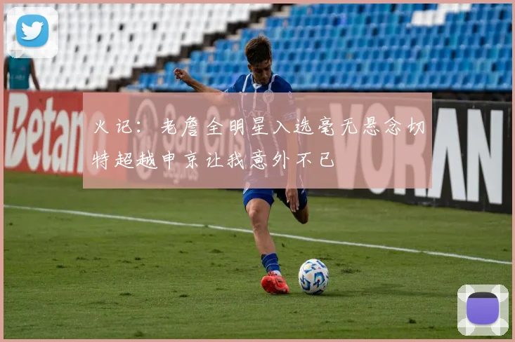 火记：老詹全明星入选毫无悬念切特超越申京让我意外不已