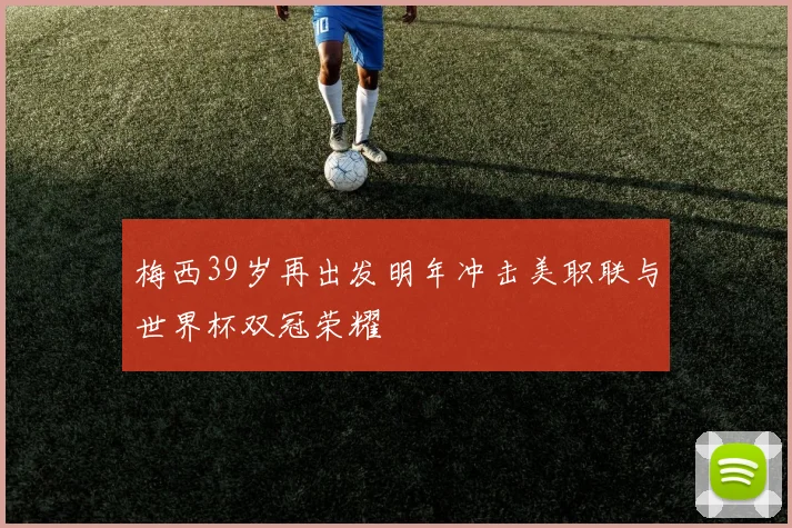梅西39岁再出发明年冲击美职联与世界杯双冠荣耀
