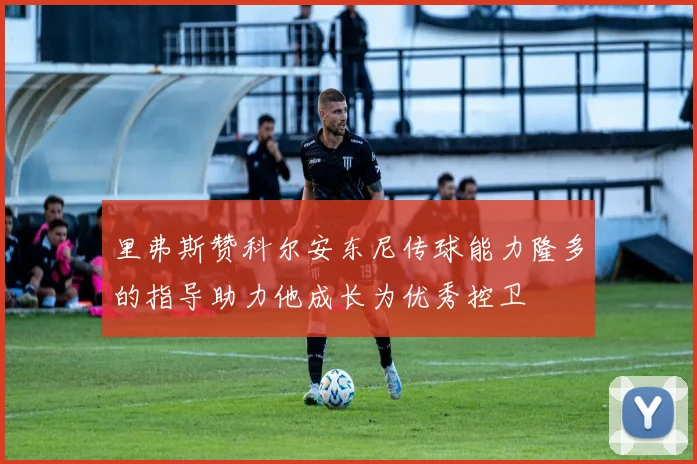里弗斯赞科尔安东尼传球能力隆多的指导助力他成长为优秀控卫