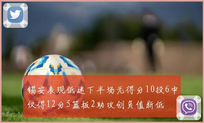 锡安表现低迷下半场无得分10投6中仅得12分5篮板2助攻创负值新低