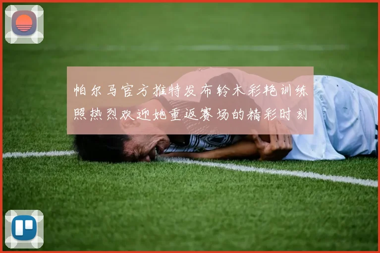 帕尔马官方推特发布铃木彩艳训练照热烈欢迎她重返赛场的精彩时刻